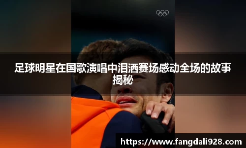 足球明星在国歌演唱中泪洒赛场感动全场的故事揭秘