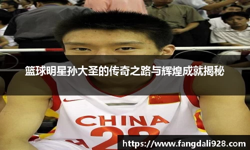 篮球明星孙大圣的传奇之路与辉煌成就揭秘