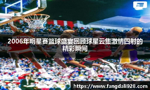 2006年明星赛篮球盛宴回顾球星云集激情四射的精彩瞬间